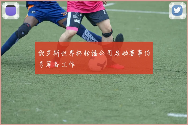 俄罗斯世界杯转播公司启动赛事信号筹备工作