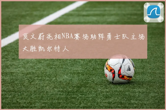 莫文蔚亮相NBA赛场助阵勇士队主场大胜凯尔特人