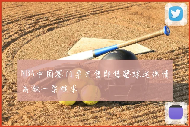 NBA中国赛门票开售即售罄球迷热情高涨一票难求