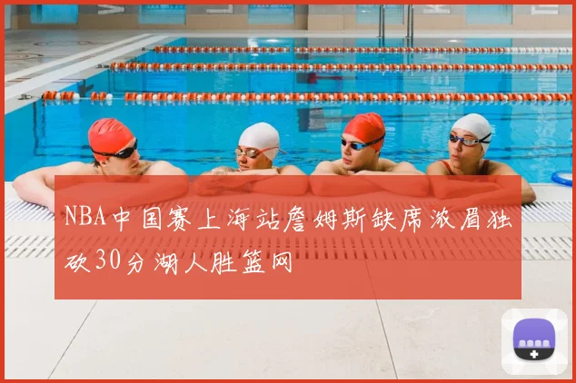 NBA中国赛上海站詹姆斯缺席浓眉独砍30分湖人胜篮网