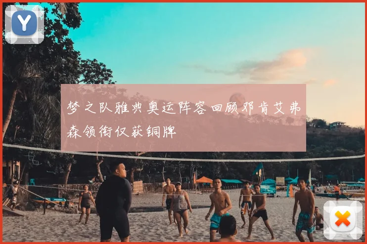 梦之队雅典奥运阵容回顾邓肯艾弗森领衔仅获铜牌