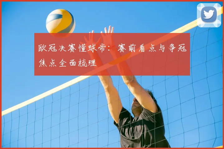 欧冠决赛懂球帝:赛前看点与争冠焦点全面梳理