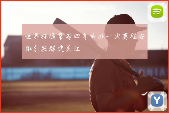 世界杯通常每四年举办一次赛程安排引发球迷关注