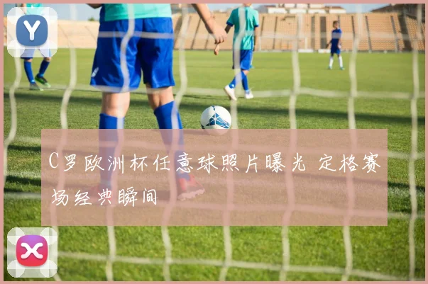 C罗欧洲杯任意球照片曝光 定格赛场经典瞬间