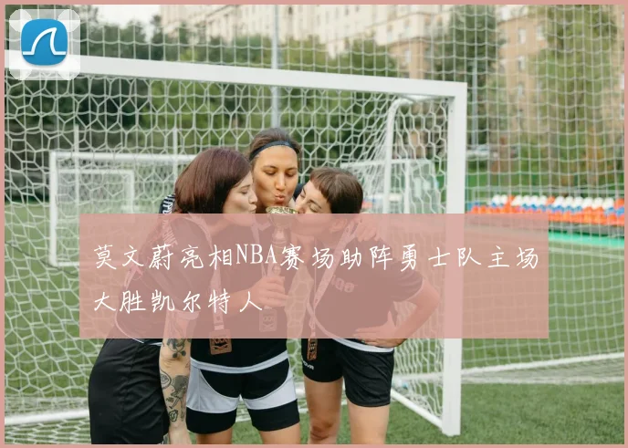 莫文蔚亮相NBA赛场助阵勇士队主场大胜凯尔特人