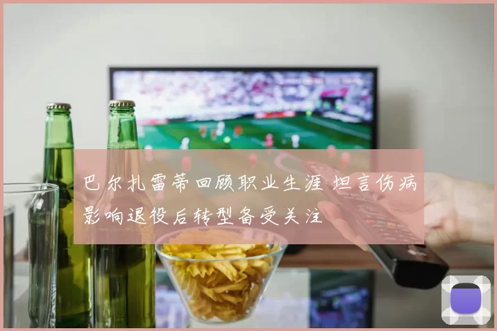 巴尔扎雷蒂回顾职业生涯 坦言伤病影响退役后转型备受关注