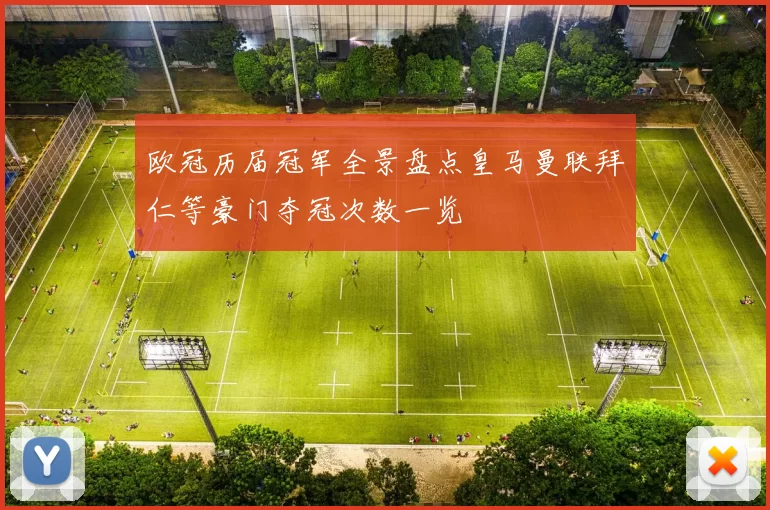 欧冠历届冠军全景盘点皇马曼联拜仁等豪门夺冠次数一览