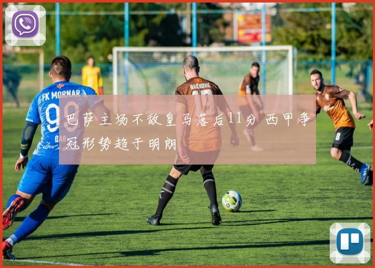 巴萨主场不敌皇马落后11分 西甲争冠形势趋于明朗