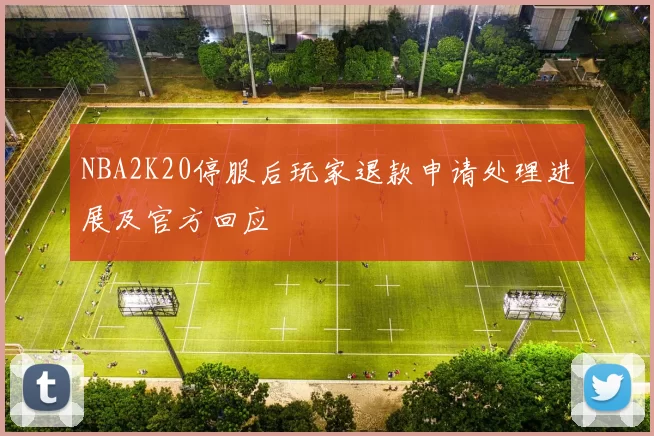 NBA2K20停服后玩家退款申请处理进展及官方回应