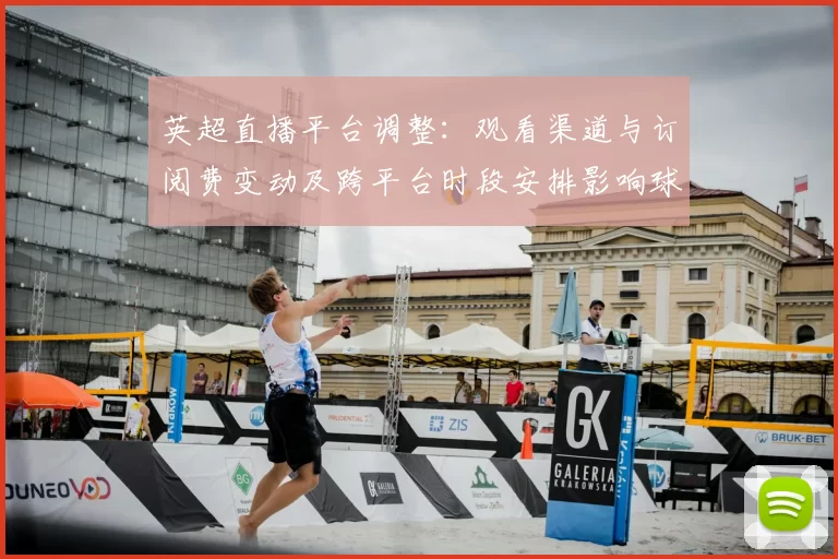 英超直播平台调整：观看渠道与订阅费变动及跨平台时段安排影响球迷观看