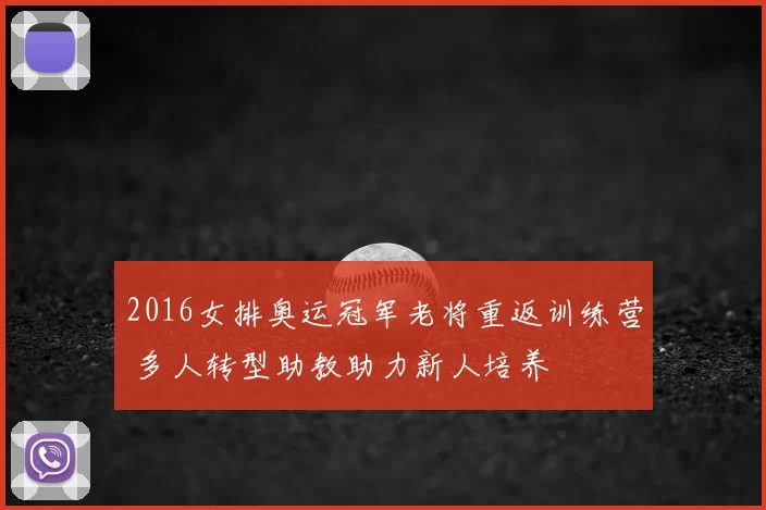 2016女排奥运冠军老将重返训练营 多人转型助教助力新人培养