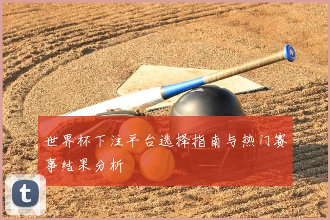 世界杯下注平台选择指南与热门赛事结果分析