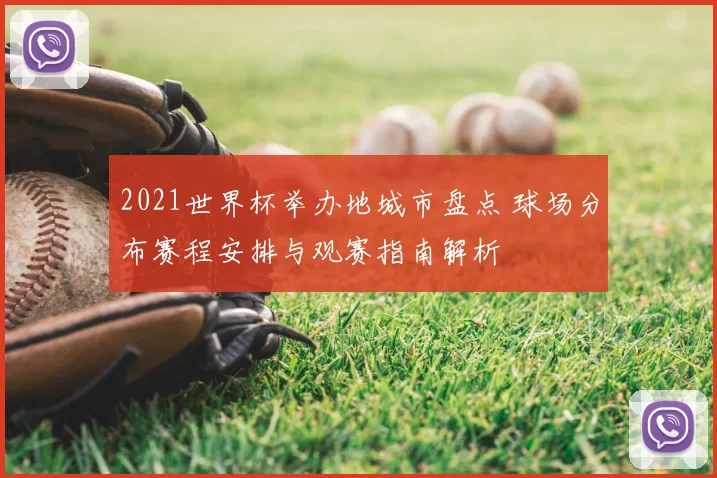 2021世界杯举办地城市盘点 球场分布赛程安排与观赛指南解析
