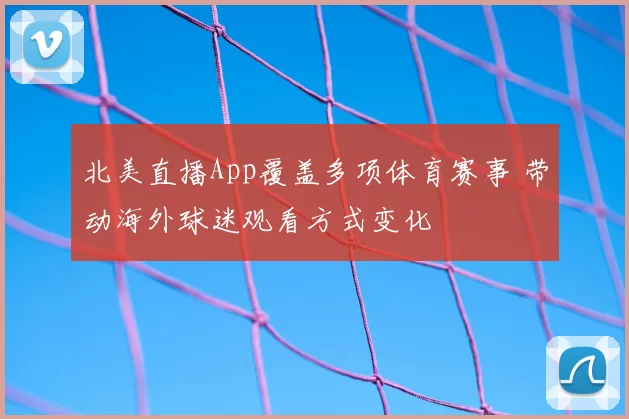 北美直播App覆盖多项体育赛事 带动海外球迷观看方式变化