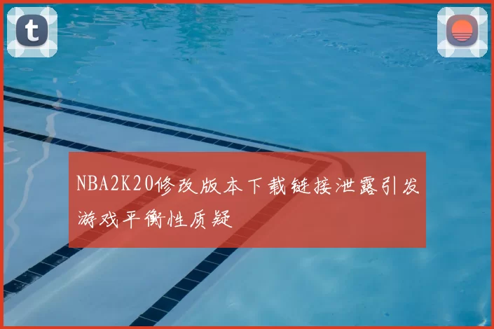NBA2K20修改版本下载链接泄露引发游戏平衡性质疑