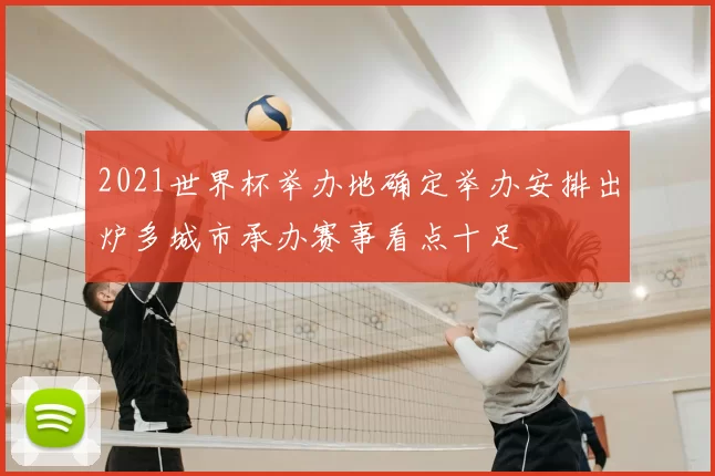 2021世界杯举办地确定举办安排出炉多城市承办赛事看点十足