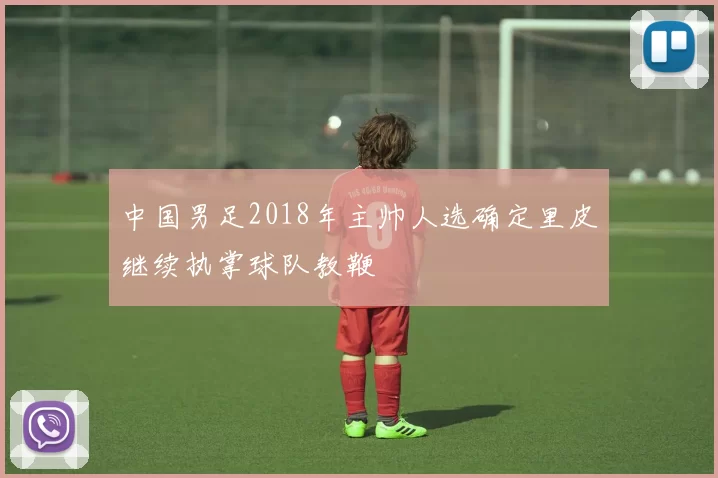 中国男足2018年主帅人选确定里皮继续执掌球队教鞭