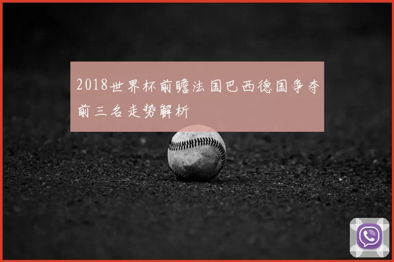 2018世界杯前瞻法国巴西德国争夺前三名走势解析