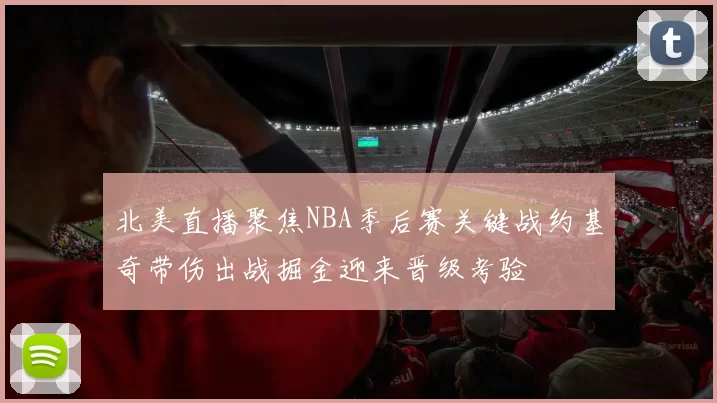 北美直播聚焦NBA季后赛关键战约基奇带伤出战掘金迎来晋级考验