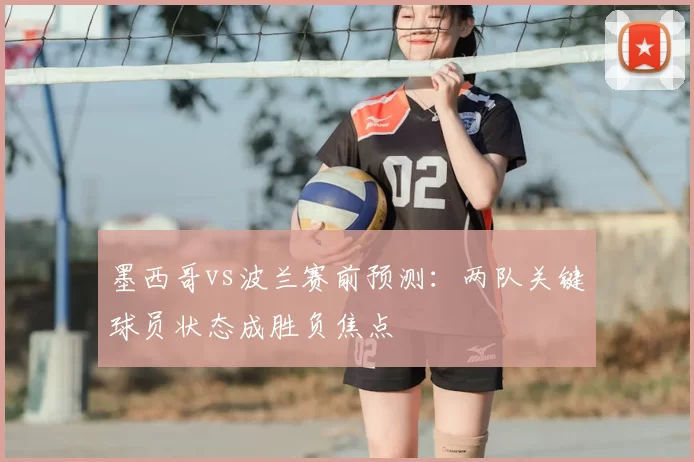 墨西哥vs波兰赛前预测：两队关键球员状态成胜负焦点