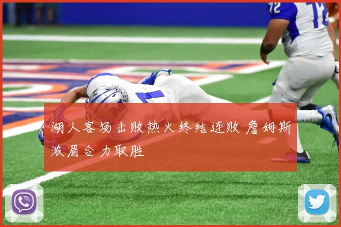 湖人客场击败热火终结连败 詹姆斯浓眉合力取胜