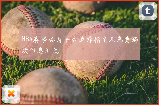 NBA赛事观看平台选择指南及免费场次信息汇总