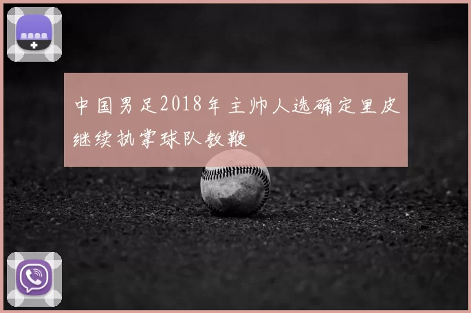 中国男足2018年主帅人选确定里皮继续执掌球队教鞭