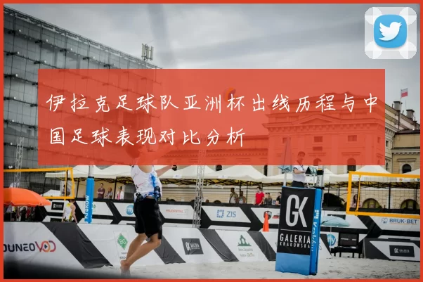 伊拉克足球队亚洲杯出线历程与中国足球表现对比分析