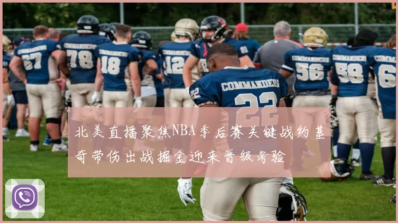 北美直播聚焦NBA季后赛关键战约基奇带伤出战掘金迎来晋级考验
