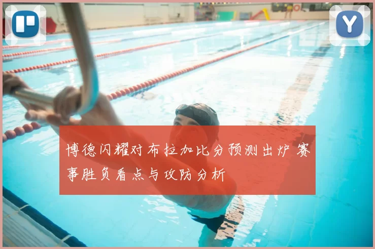博德闪耀对布拉加比分预测出炉 赛事胜负看点与攻防分析