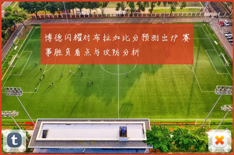 博德闪耀对布拉加比分预测出炉 赛事胜负看点与攻防分析