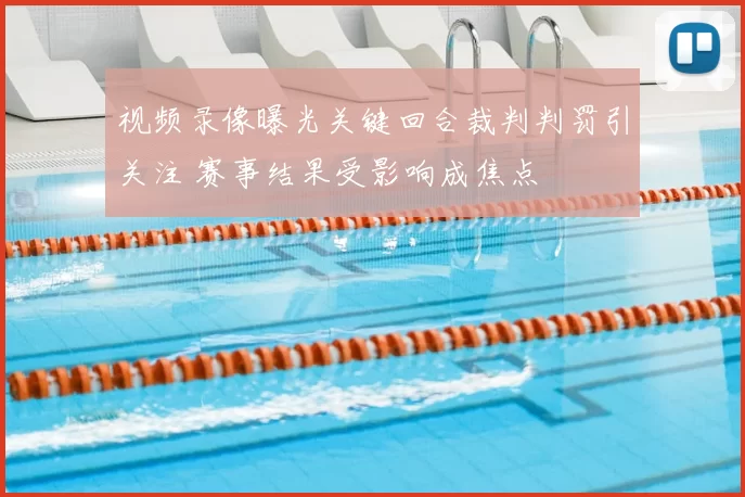 视频录像曝光关键回合裁判判罚引关注 赛事结果受影响成焦点