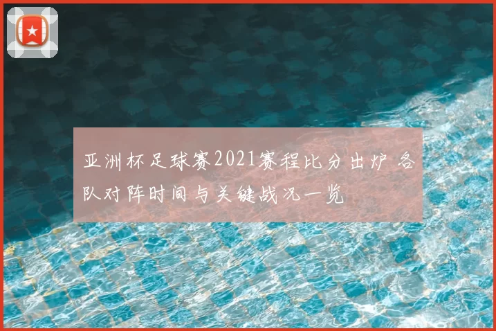 亚洲杯足球赛2021赛程比分出炉 各队对阵时间与关键战况一览
