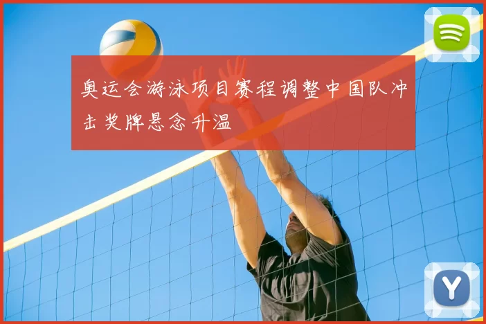 奥运会游泳项目赛程调整中国队冲击奖牌悬念升温