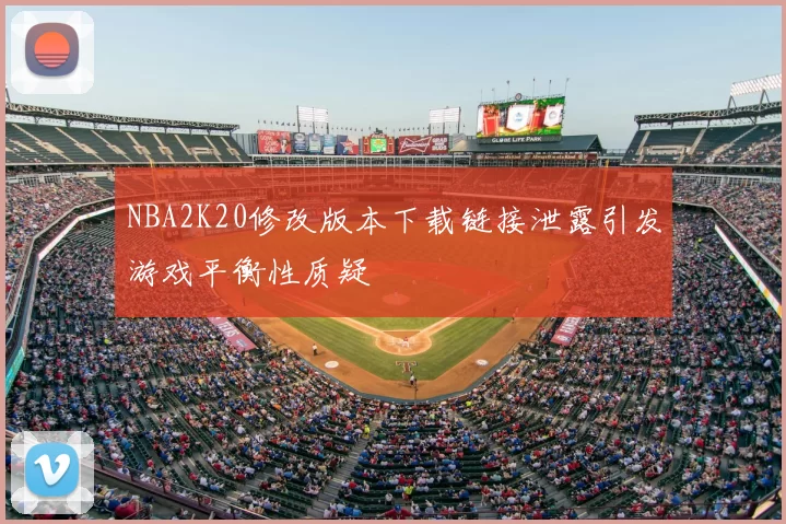 NBA2K20修改版本下载链接泄露引发游戏平衡性质疑
