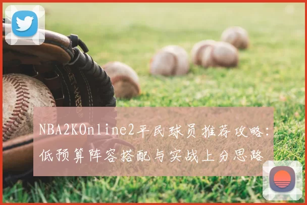 NBA2KOnline2平民球员推荐攻略：低预算阵容搭配与实战上分思路