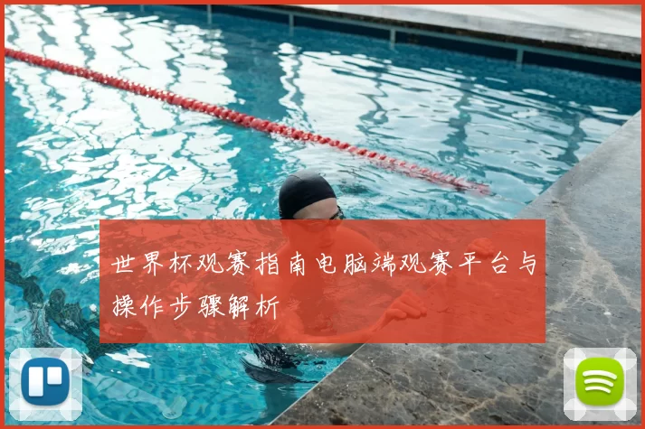 世界杯观赛指南电脑端观赛平台与操作步骤解析