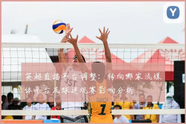 英超直播平台调整：转向哪家流媒体平台及球迷观赛影响分析