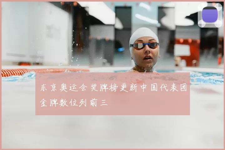 东京奥运会奖牌榜更新中国代表团金牌数位列前三