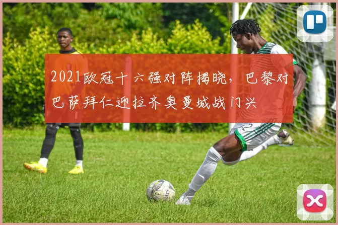 2021欧冠十六强对阵揭晓，巴黎对巴萨拜仁迎拉齐奥曼城战门兴