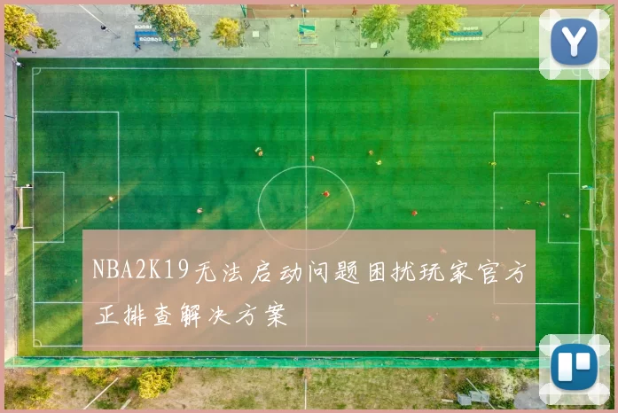 NBA2K19无法启动问题困扰玩家官方正排查解决方案