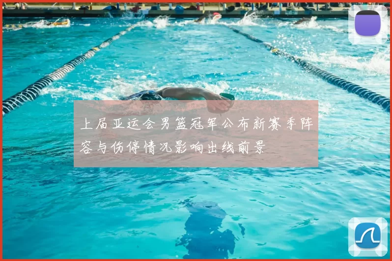 上届亚运会男篮冠军公布新赛季阵容与伤停情况影响出线前景
